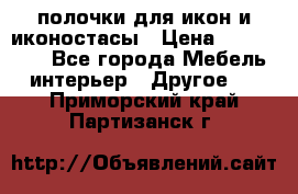 полочки для икон и иконостасы › Цена ­ 100--100 - Все города Мебель, интерьер » Другое   . Приморский край,Партизанск г.